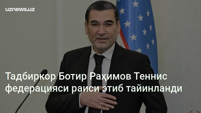 Tadbirkor Batyr Rahimov Oʻzbekiston Tennis Federatsiyasiga Yagona Ovoz Bilan Rahbar Etib Saylandi